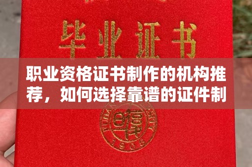盘锦职业资格证书制作的机构推荐，如何选择靠谱的证件制作公司？